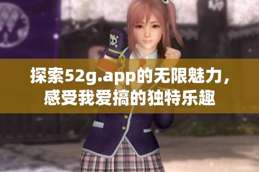 探索52g.app的无限魅力，感受我爱搞的独特乐趣