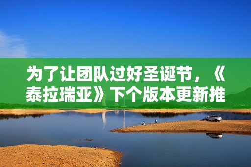 为了让团队过好圣诞节，《泰拉瑞亚》下个版本更新推迟至明年