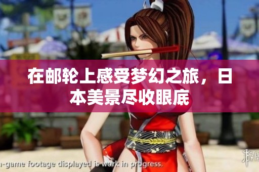 在邮轮上感受梦幻之旅，日本美景尽收眼底