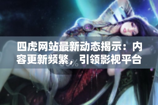 四虎网站最新动态揭示：内容更新频繁，引领影视平台新潮流