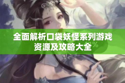 全面解析口袋妖怪系列游戏资源及攻略大全