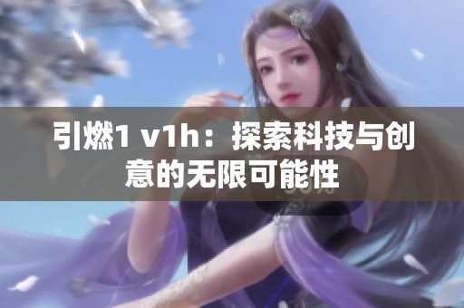 引燃1 v1h：探索科技与创意的无限可能性