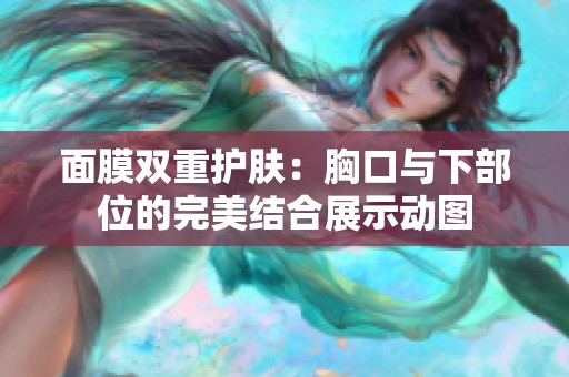 面膜双重护肤：胸口与下部位的完美结合展示动图