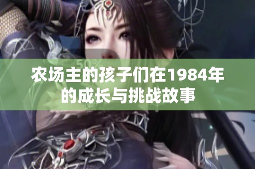 农场主的孩子们在1984年的成长与挑战故事