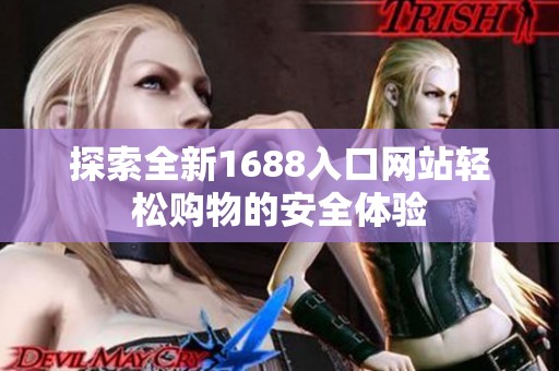 探索全新1688入口网站轻松购物的安全体验