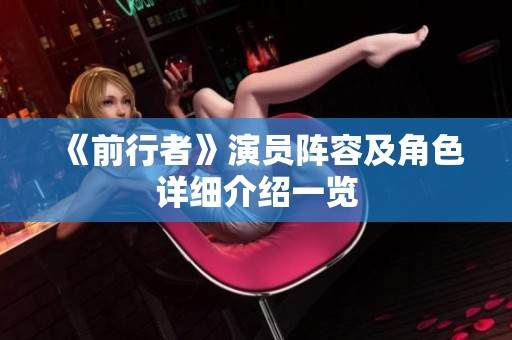 《前行者》演员阵容及角色详细介绍一览