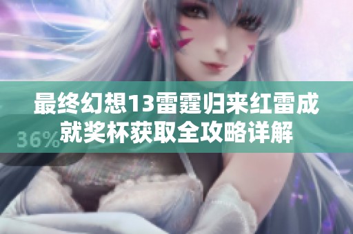 最终幻想13雷霆归来红雷成就奖杯获取全攻略详解