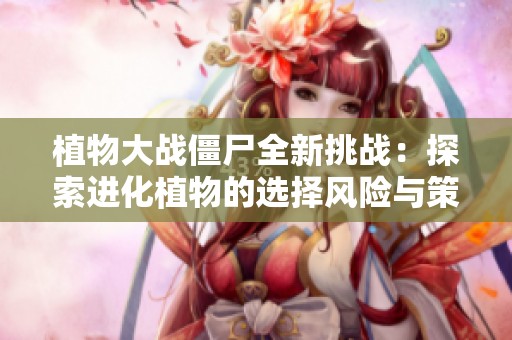 植物大战僵尸全新挑战：探索进化植物的选择风险与策略