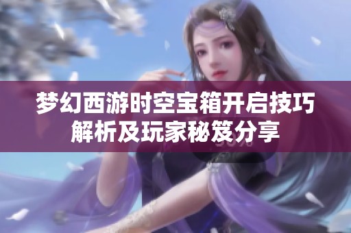 梦幻西游时空宝箱开启技巧解析及玩家秘笈分享