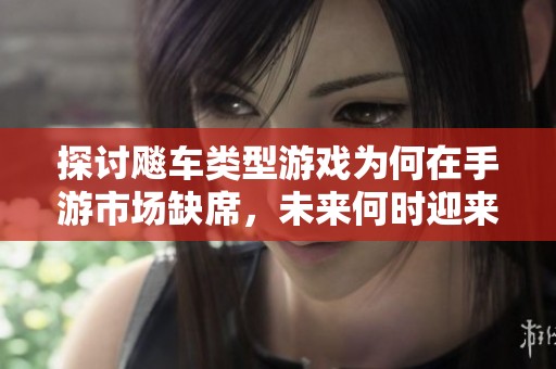 探讨飚车类型游戏为何在手游市场缺席，未来何时迎来盛宴