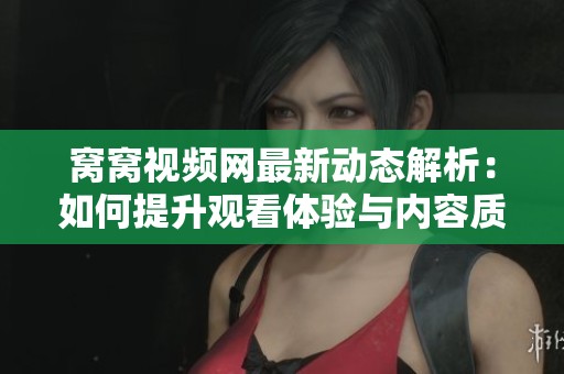 窝窝视频网最新动态解析：如何提升观看体验与内容质量