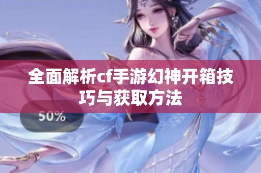 全面解析cf手游幻神开箱技巧与获取方法