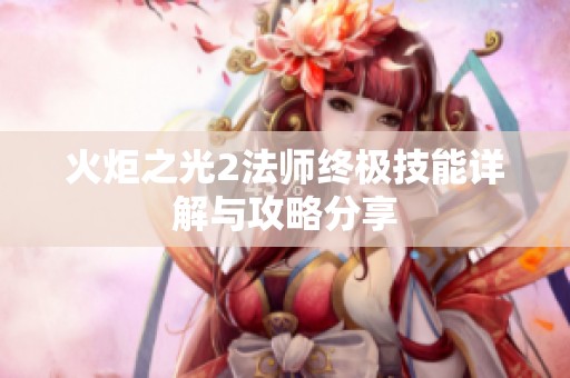 火炬之光2法师终极技能详解与攻略分享