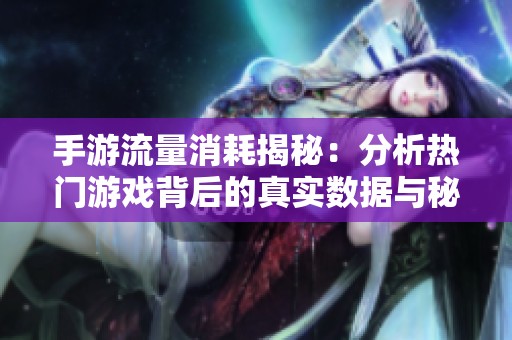 手游流量消耗揭秘：分析热门游戏背后的真实数据与秘密