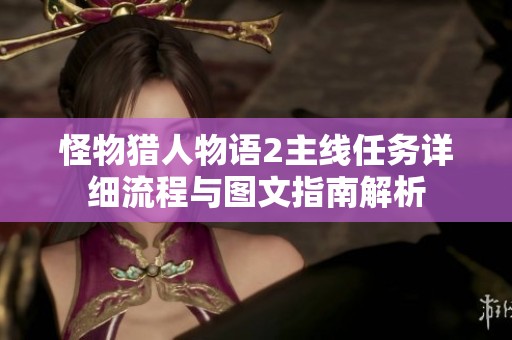 怪物猎人物语2主线任务详细流程与图文指南解析