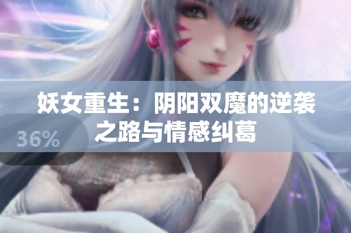 妖女重生：阴阳双魔的逆袭之路与情感纠葛