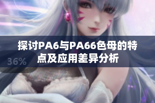 探讨PA6与PA66色母的特点及应用差异分析