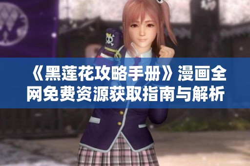 《黑莲花攻略手册》漫画全网免费资源获取指南与解析