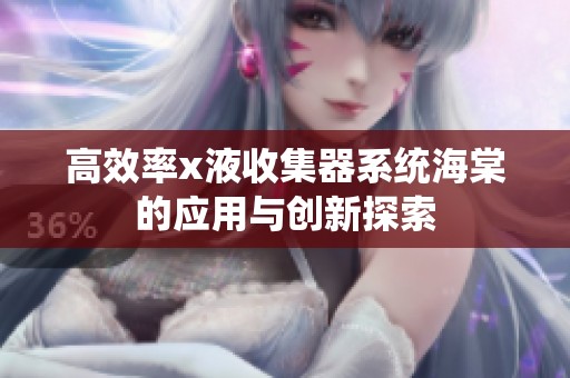 高效率x液收集器系统海棠的应用与创新探索