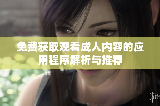 免费获取观看成人内容的应用程序解析与推荐