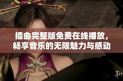 插曲完整版免费在线播放，畅享音乐的无限魅力与感动