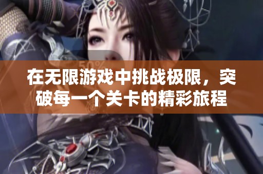 在无限游戏中挑战极限，突破每一个关卡的精彩旅程