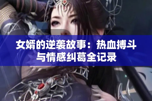 女婿的逆袭故事：热血搏斗与情感纠葛全记录