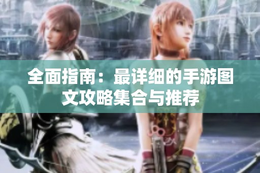 全面指南：最详细的手游图文攻略集合与推荐
