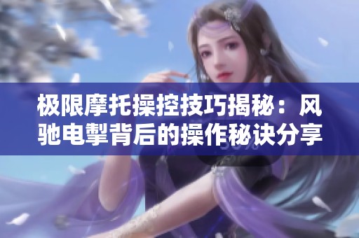 极限摩托操控技巧揭秘：风驰电掣背后的操作秘诀分享
