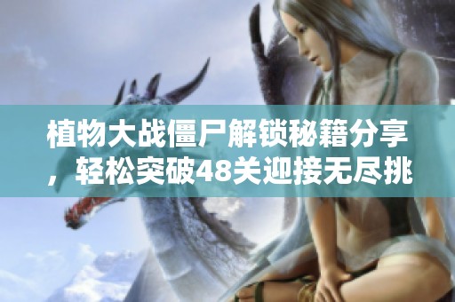 植物大战僵尸解锁秘籍分享，轻松突破48关迎接无尽挑战！