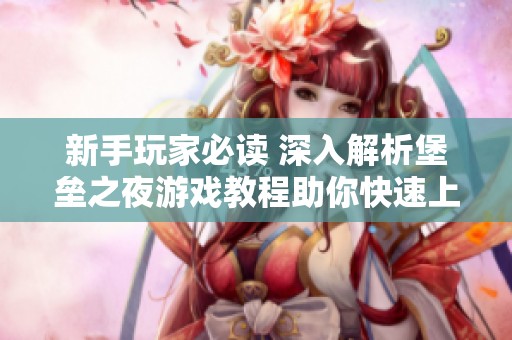 新手玩家必读 深入解析堡垒之夜游戏教程助你快速上手