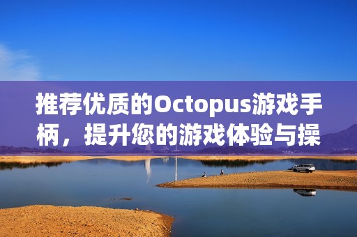推荐优质的Octopus游戏手柄，提升您的游戏体验与操作乐趣