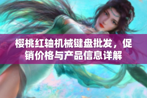 樱桃红轴机械键盘批发，促销价格与产品信息详解