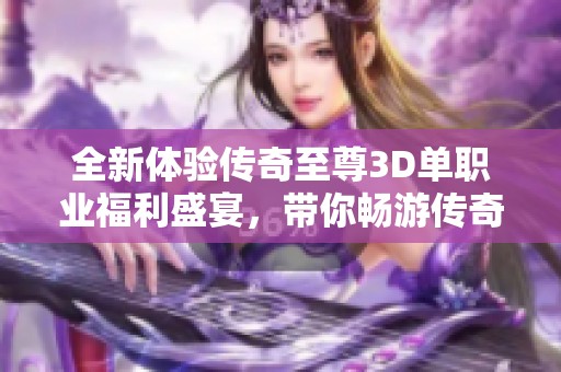 全新体验传奇至尊3D单职业福利盛宴，带你畅游传奇世界