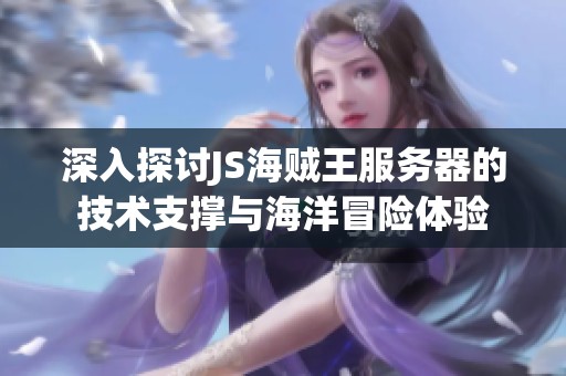 深入探讨JS海贼王服务器的技术支撑与海洋冒险体验