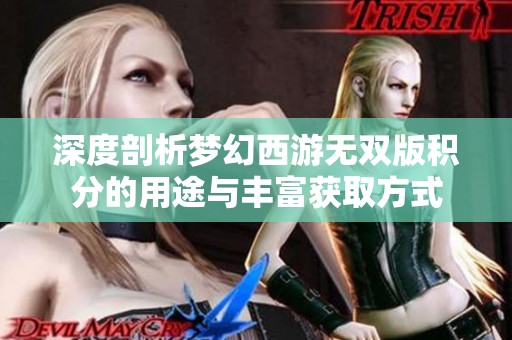 深度剖析梦幻西游无双版积分的用途与丰富获取方式