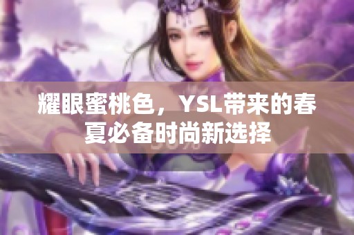 耀眼蜜桃色，YSL带来的春夏必备时尚新选择
