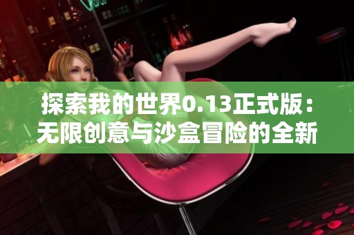 探索我的世界0.13正式版：无限创意与沙盒冒险的全新旅程