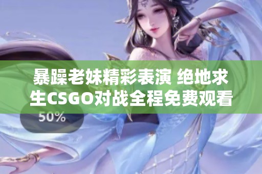 暴躁老妹精彩表演 绝地求生CSGO对战全程免费观看