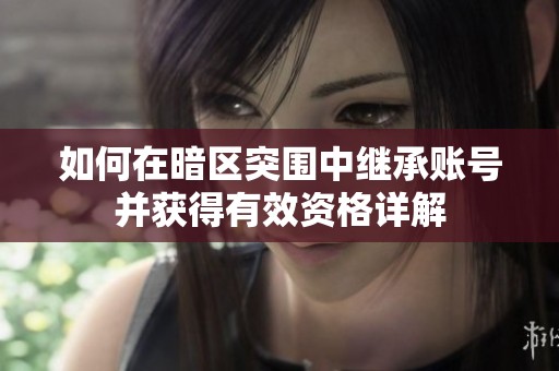 如何在暗区突围中继承账号并获得有效资格详解