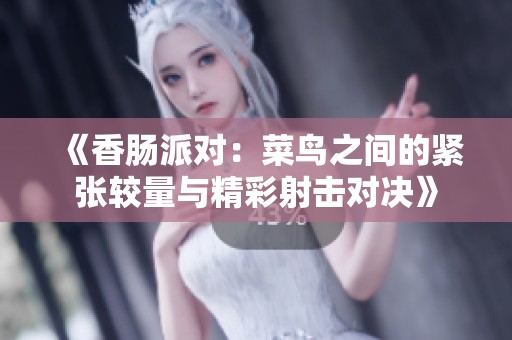 《香肠派对：菜鸟之间的紧张较量与精彩射击对决》