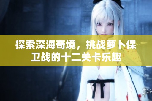 探索深海奇境，挑战萝卜保卫战的十二关卡乐趣