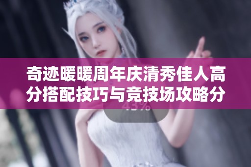奇迹暖暖周年庆清秀佳人高分搭配技巧与竞技场攻略分享