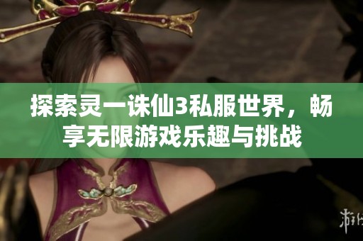 探索灵一诛仙3私服世界，畅享无限游戏乐趣与挑战