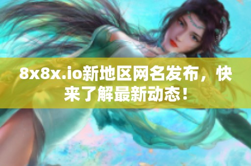 8x8x.io新地区网名发布，快来了解最新动态！