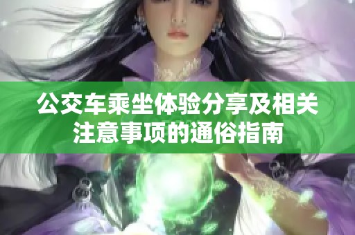 公交车乘坐体验分享及相关注意事项的通俗指南