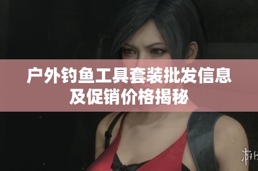 户外钓鱼工具套装批发信息及促销价格揭秘
