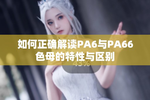 如何正确解读PA6与PA66色母的特性与区别