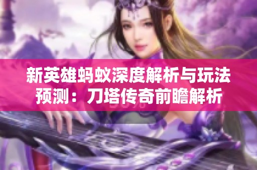 新英雄蚂蚁深度解析与玩法预测：刀塔传奇前瞻解析