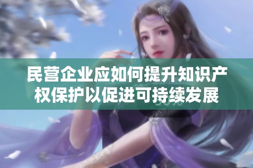 民营企业应如何提升知识产权保护以促进可持续发展